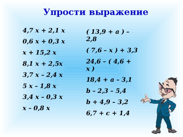 Упрости выражение 4,7 x + 2,1 x 0,6 x + 0,3 x x + 15,2 x 8,1 x + 2,5x 3,7 x – 2,4 x 5 x – 1,8 x 3,4 x – 0,3 x x – 0,8 x ( 13,9 + a ) – 2,8 ( 7,6 – x ) + 3,3 24,6 – ( 4,6 + x ) 18,4 + a – 3,1 b – 2,3 – 5,4 b + 4,9 – 3,2 6,7 + c + 1,4  