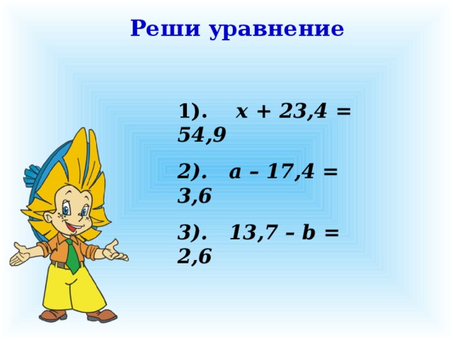 Реши уравнение 1). x + 23,4 = 54,9 2). a – 17,4 = 3,6 3). 13,7 – b = 2,6 