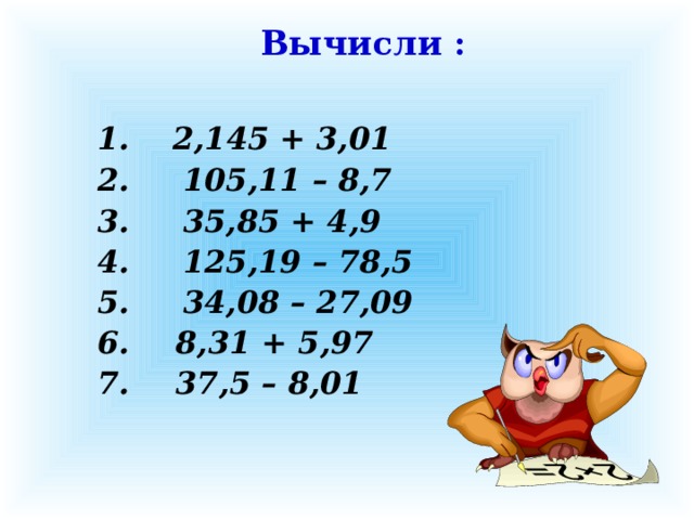 Вычисли :  1.  2,145 + 3,01 2. 105,11 – 8,7 3. 35,85 + 4,9 4. 125,19 – 78,5 5. 34,08 – 27,09  8,31 + 5,97  37,5 – 8,01 