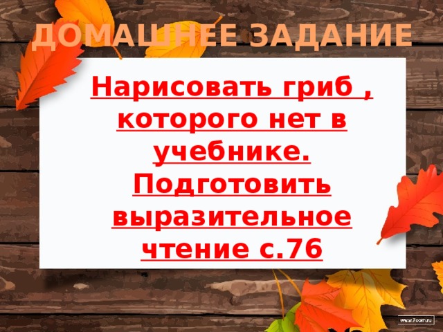 ДОМАШНЕЕ ЗАДАНИЕ Нарисовать гриб , которого нет в учебнике. Подготовить выразительное чтение с.76 