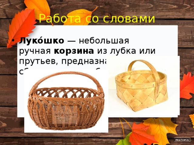 Работа со словами Луко́шко  — небольшая ручная  корзина  из лубка или прутьев, предназначенная для сбора ягод и грибов. 