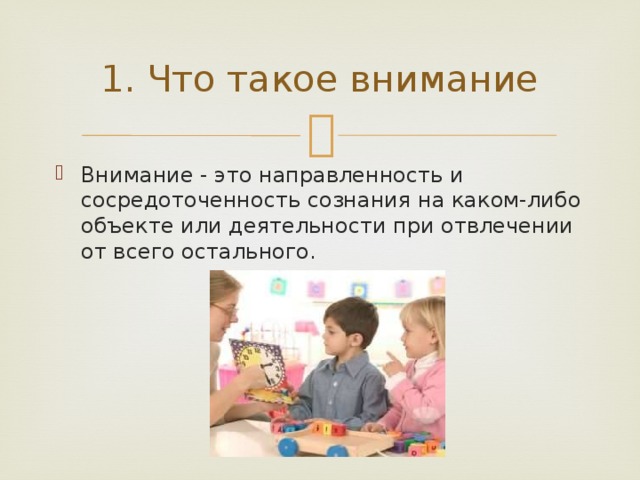 1. Что такое внимание Внимание - это направленность и сосредоточенность сознания на каком-либо объекте или деятельности при отвлечении от всего остального. 