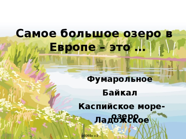 Самое большое озеро в Европе – это … Фумарольное Байкал Каспийское море-озеро Ладожское 4/25/18 