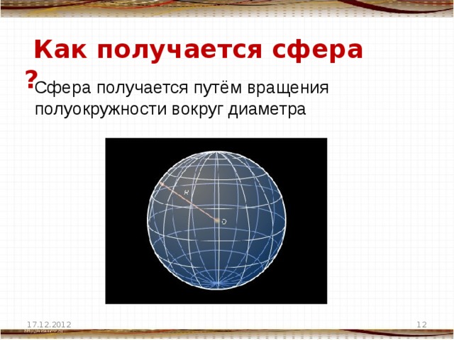  Как получается сфера ? Сфера получается путём вращения полуокружности вокруг диаметра 17.12.2012  