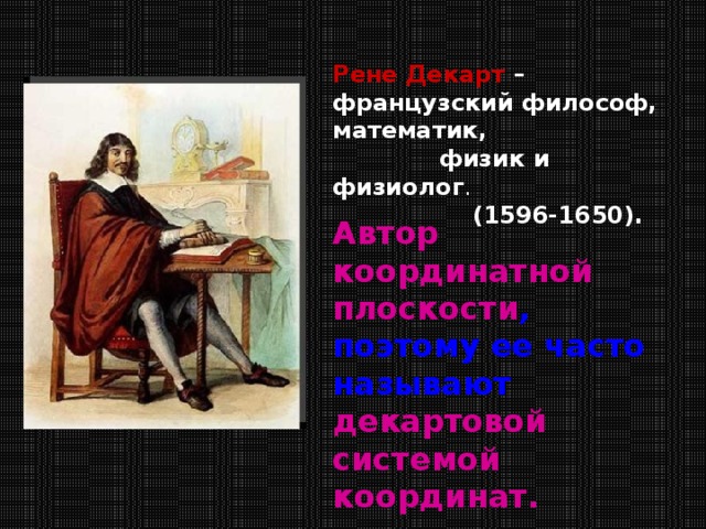 Рене Декарт – французский философ, математик,  физик и физиолог .  (1596-1650). Автор координатной плоскости , поэтому ее часто называют декартовой системой координат. 