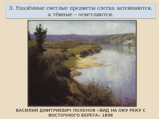 3. Удалённые светлые предметы слегка затемняются, а тёмные – осветляются. ВАСИЛИЙ ДМИТРИЕВИЧ ПОЛЕНОВ «ВИД НА ОКУ РЕКУ С ВОСТОЧНОГО БЕРЕГА» 1898