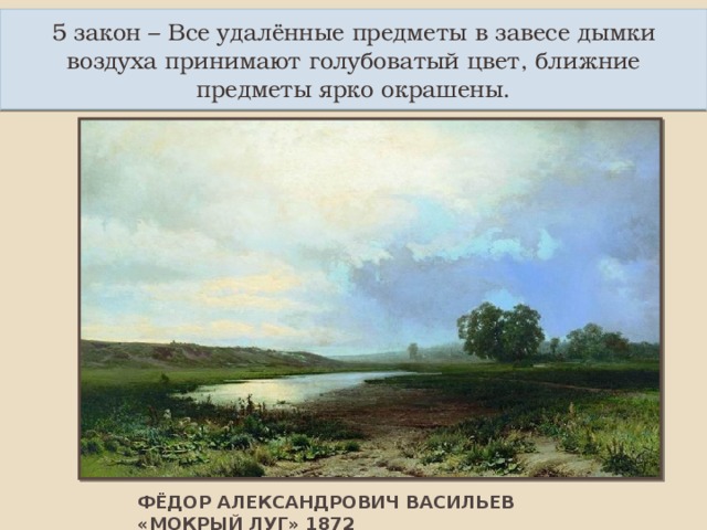 5 закон – Все удалённые предметы в завесе дымки воздуха принимают голубоватый цвет, ближние предметы ярко окрашены. ФЁДОР АЛЕКСАНДРОВИЧ ВАСИЛЬЕВ «МОКРЫЙ ЛУГ» 1872