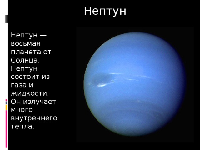Нептун Нептун —восьмая планета от Солнца. Нептун состоит из газа и жидкости. Он излучает много внутреннего тепла. 