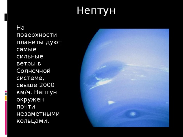 Нептун На поверхности планеты дуют самые сильные ветры в Солнечной системе, свыше 2000 км/ч. Нептун окружен почти незаметными кольцами. 
