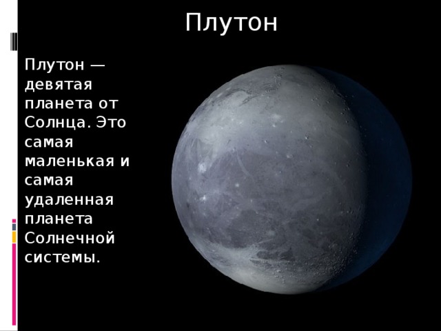Плутон Плутон — девятая планета от Солнца. Это самая маленькая и самая удаленная планета Солнечной системы. 