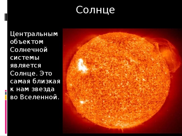 Солнце Центральным объектом Солнечной системы является Солнце. Это самая близкая к нам звезда во Вселенной. 