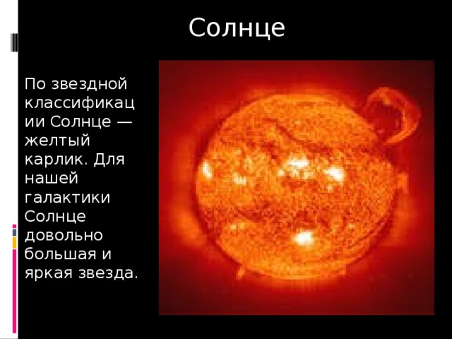 Солнце По звездной классификации Солнце —желтый карлик. Для нашей галактики Солнце довольно большая и яркая звезда. 