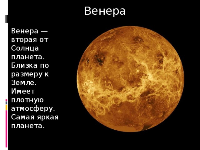 Венера Венера —вторая от Солнца планета. Близка по размеру к Земле. Имеет плотную атмосферу. Самая яркая планета. 