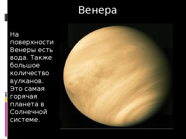 Венера На поверхности Венеры есть вода. Также большое количество вулканов. Это самая горячая планета в Солнечной системе. 