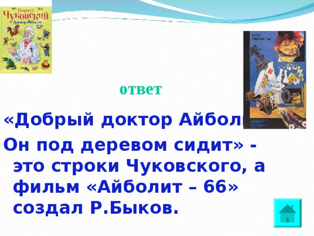 ответ «Добрый доктор Айболит», Он под деревом сидит» - это строки Чуковского, а фильм «Айболит – 66» создал Р.Быков.