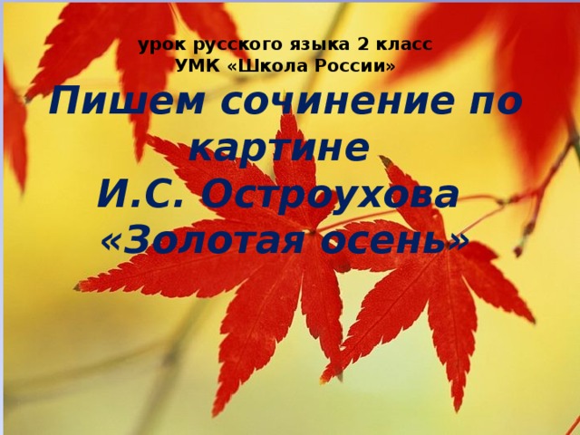 урок русского языка 2 класс  УМК «Школа России»  Пишем сочинение по картине  И.С. Остроухова  «Золотая осень» 