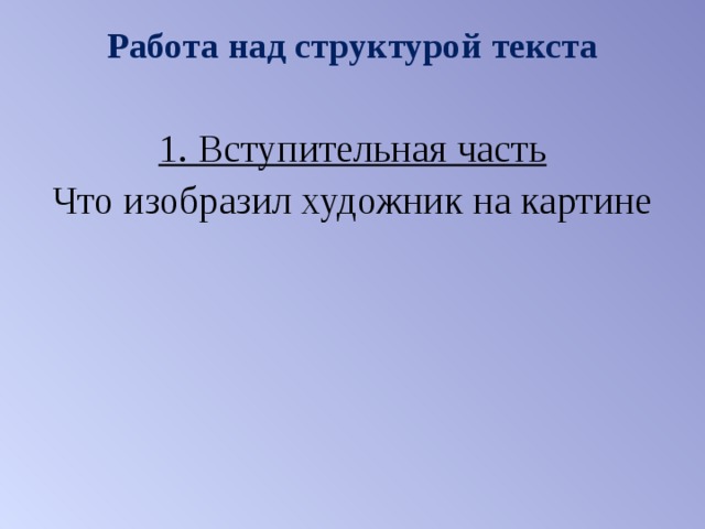 Работа над структурой текста 1. Вступительная часть Что изобразил художник на картине 