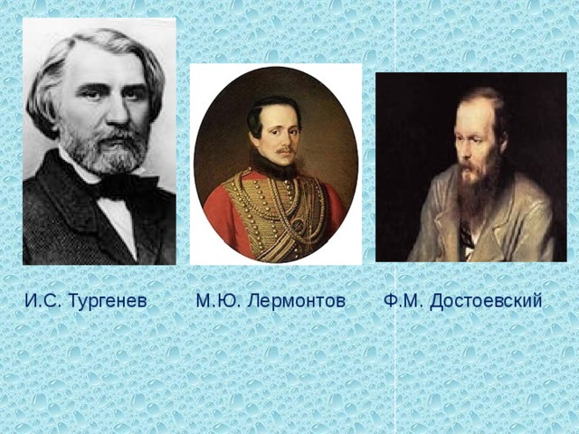 И.С. Тургенев М.Ю. Лермонтов Ф.М. Достоевский 