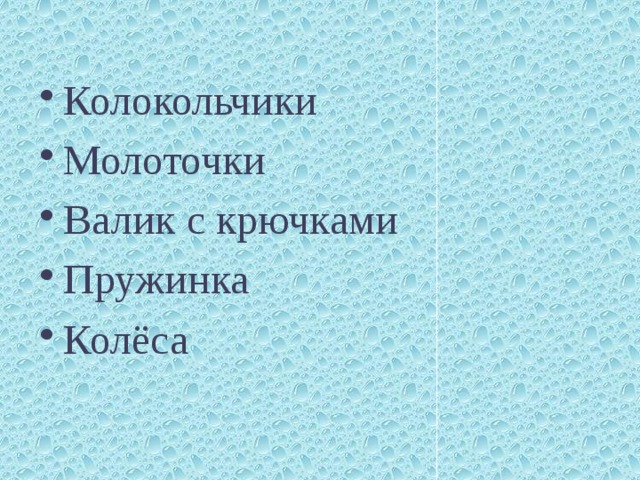 Колокольчики Молоточки Валик с крючками Пружинка Колёса 