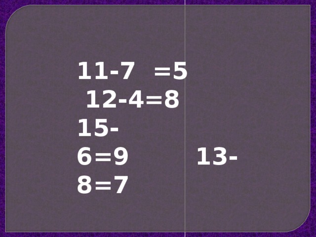 11-7  =5      12-4=8 15-6=9        13-8=7 