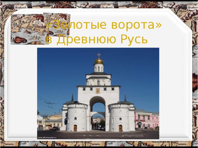 «Золотые ворота»  в Древнюю Русь 