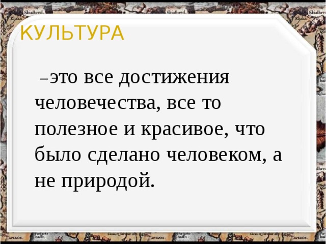 КУЛЬТУРА  − это все достижения человечества, все то полезное и красивое, что было сделано человеком, а не природой. 