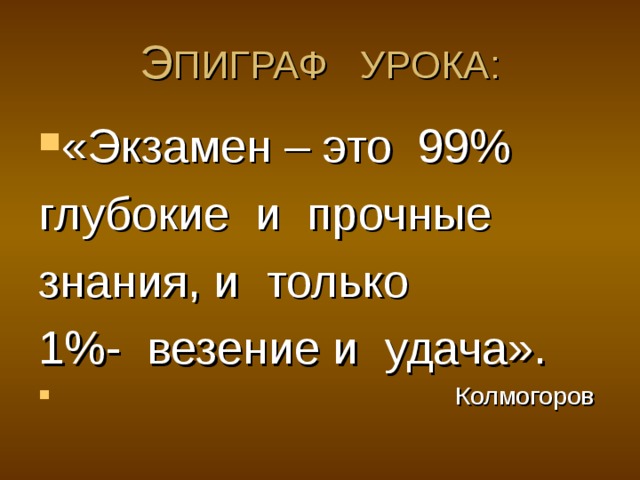 Э ПИГРАФ УРОКА: «Экзамен – это 99% глубокие и прочные знания, и только 1%- везение и удача».