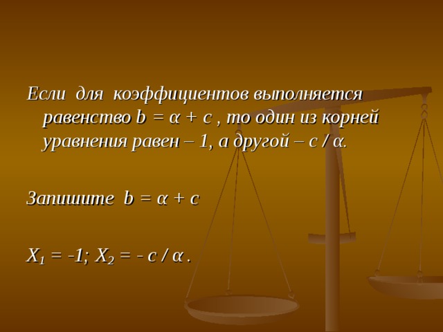 Если для коэффициентов выполняется равенство b = α + c , то один из корней уравнения равен – 1, а другой – с / α.  Запишите b = α + c  X 1 = -1 ; X 2 = - с / α .