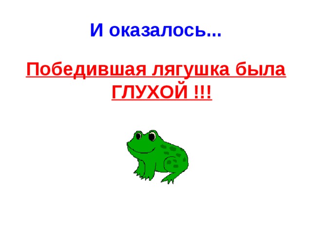 И оказалось... Победившая лягушка была ГЛУХОЙ !!! 