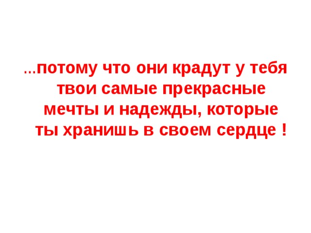… потому что они крадут у тебя твои самые прекрасные мечты и надежды, которые ты хранишь в своем сердце ! 