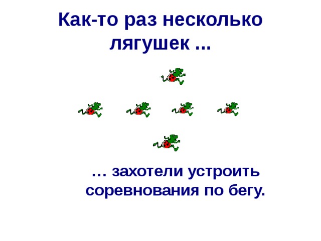 Как-то раз несколько лягушек ... … захотели устроить соревнования по бегу. 