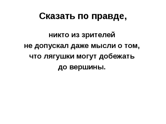  Сказать по правде,   никто из зрителей не допускал даже мысли о том, что лягушки могут добежать до вершины.  
