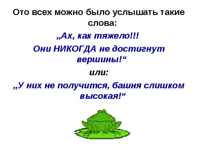 Ото всех можно было услышать такие слова: „ Ах, как тяжело!!! Они НИКОГДА не достигнут вершины!“ или: „ У них не получится, башня слишком высокая!“ 
