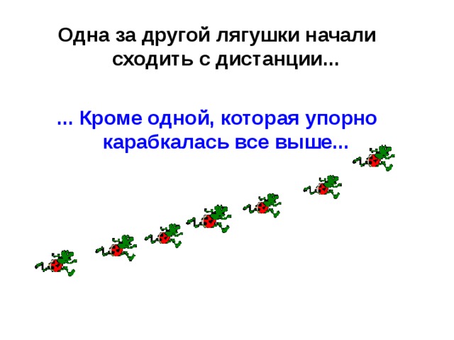 Одна за другой лягушки начали сходить с дистанции...  ... Кроме одной, которая упорно карабкалась все выше... 