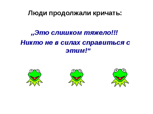 Люди продолжали кричать:  „ Это слишком тяжело!!! Никто не в силах справиться с этим!“ 