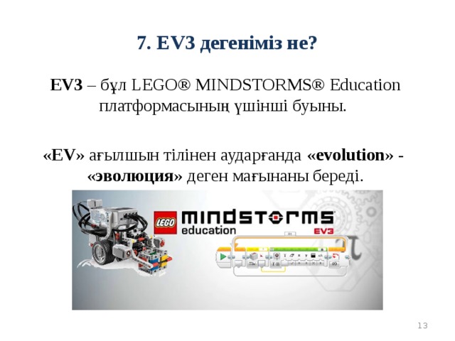 7. EV3 дегеніміз не? EV3 – бұл LEGO® MINDSTORMS® Education платформасының үшінші буыны. « EV » ағылшын тілінен аударғанда « evolution » - « эволюция » деген мағынаны береді.  