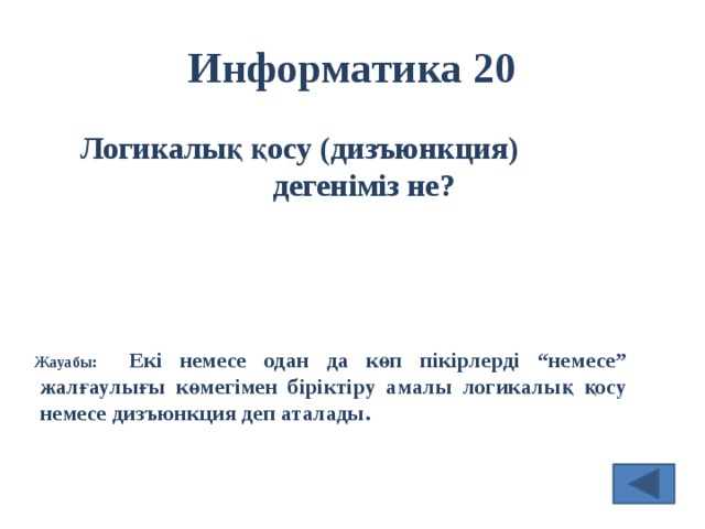 Информатика 20 Логикалық қосу (дизъюнкция) дегеніміз не? Жауабы: Екі немесе одан да көп пікірлерді “немесе” жалғаулығы көмегімен біріктіру амалы логикалық қосу немесе дизъюнкция деп аталады. 