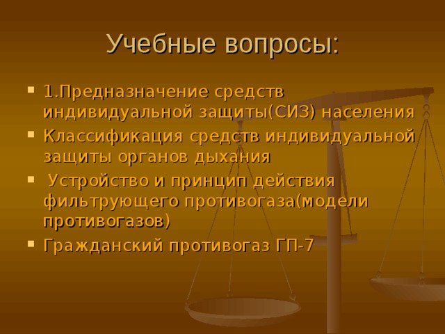 Учебные вопросы: 1.Предназначение средств индивидуальной защиты(СИЗ) населения Классификация средств индивидуальной защиты органов дыхания  Устройство и принцип действия фильтрующего противогаза(модели противогазов) Гражданский противогаз ГП-7 