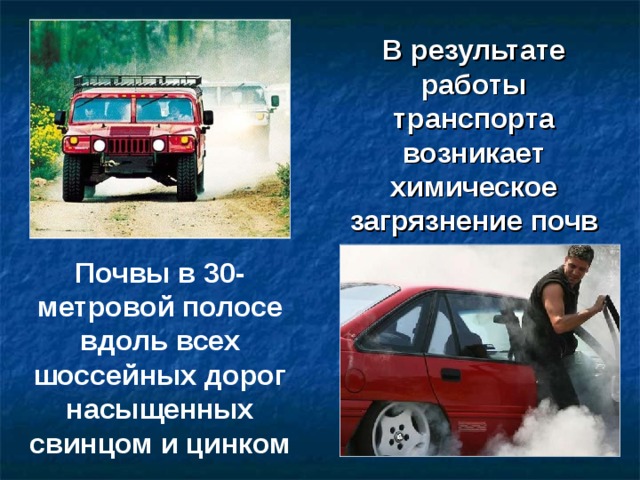 В результате работы транспорта возникает химическое загрязнение почв Почвы в 30-метровой полосе вдоль всех шоссейных дорог насыщенных свинцом и цинком  