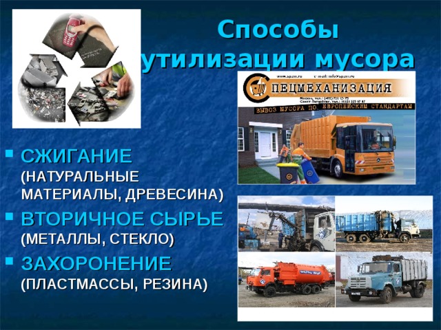 Способы утилизации мусора СЖИГАНИЕ  (НАТУРАЛЬНЫЕ МАТЕРИАЛЫ, ДРЕВЕСИНА) ВТОРИЧНОЕ СЫРЬЕ  (МЕТАЛЛЫ, СТЕКЛО) ЗАХОРОНЕНИЕ  (ПЛАСТМАССЫ, РЕЗИНА)  