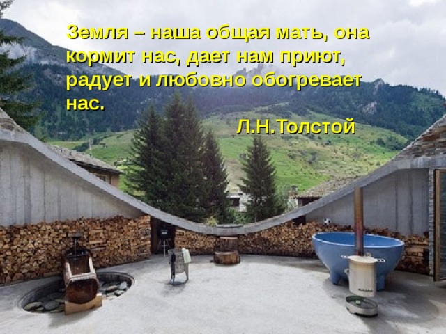 Земля – наша общая мать, она кормит нас, дает нам приют, радует и любовно обогревает нас.  Л.Н.Толстой 