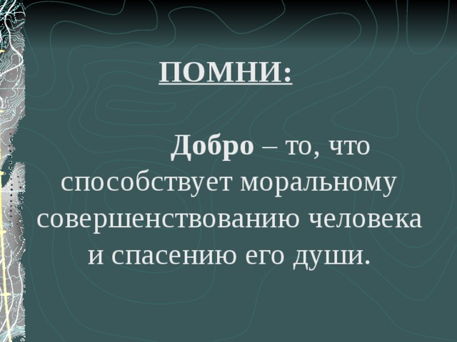 ПОМНИ:   Добро – то, что способствует моральному совершенствованию человека и спасению его души. 