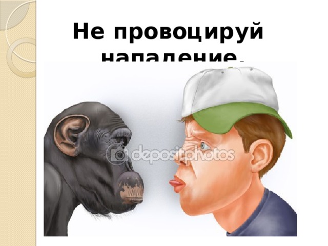Не провоцируй нападение.  