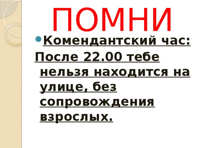ПОМНИ Комендантский час: После 22.00 тебе нельзя находится на улице, без сопровождения взрослых. 