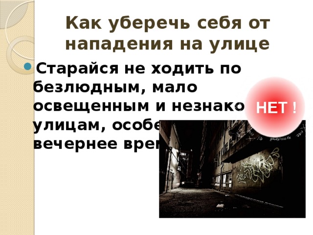 Как уберечь себя от нападения на улице Старайся не ходить по безлюдным, мало освещенным и незнакомым улицам, особенно в вечернее время. 