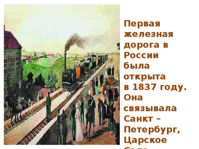 Первая железная дорога в России была открыта в 1837 году. Она связывала Санкт – Петербург, Царское Село и Павловск. 