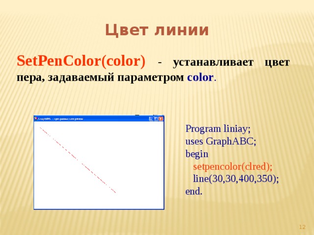 Цвет линии SetPenColor(color)  - устанавливает цвет пера, задаваемый параметром color . Program liniay; uses GraphABC; begin  setpencolor(clred);  line(30,30,400,350); end.  