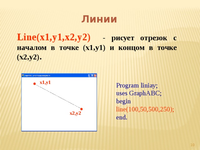 Линии Line(x1,y1,x2,y2)  - рисует отрезок с началом в точке (x1,y1) и концом в точке (x2,y2). x1,y1 Program liniay;  uses GraphABC; begin line(100,50,500,250); end. x2,y2 9 