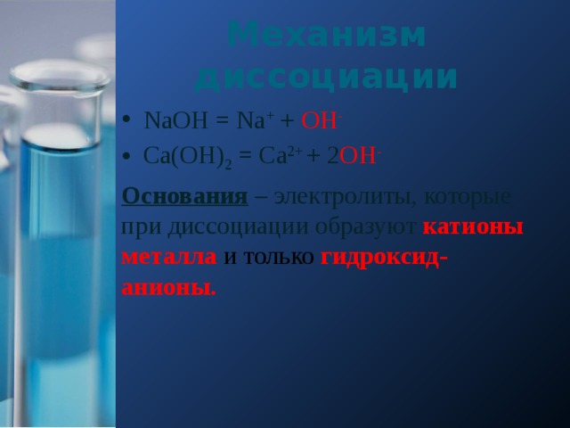 Механизм диссоциации NaOH = Na + + OH - Ca(OH) 2 = Ca 2+ + 2 OH - Основания – электролиты, которые при диссоциации образуют катионы металла и только гидроксид-анионы. 