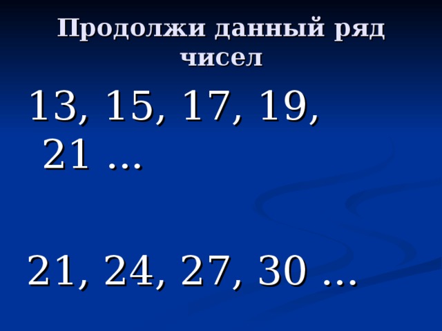 Продолжи данный ряд чисел 13, 15, 17, 19, 21 ... 21, 24, 27, 30 ... 